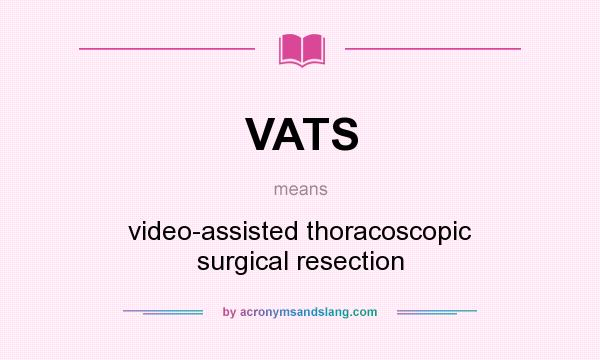 What does VATS mean? It stands for video-assisted thoracoscopic surgical resection