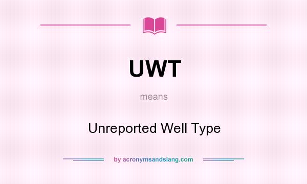 What does UWT mean? It stands for Unreported Well Type
