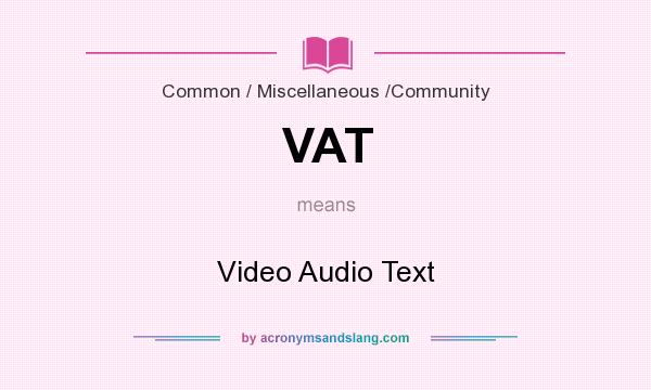 What does VAT mean? It stands for Video Audio Text