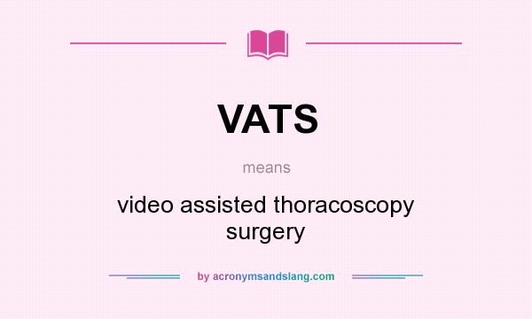 What does VATS mean? It stands for video assisted thoracoscopy surgery