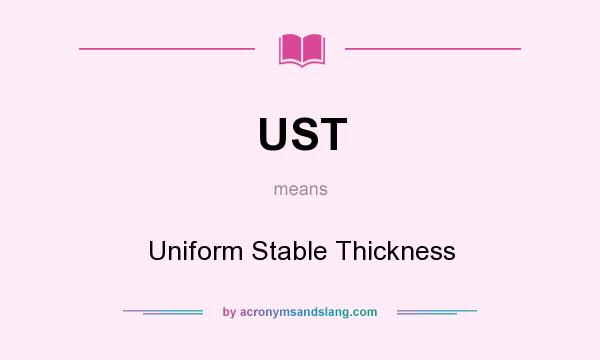 What does UST mean? It stands for Uniform Stable Thickness