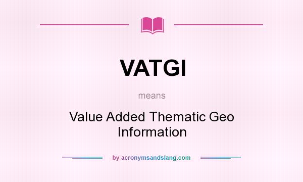 What does VATGI mean? It stands for Value Added Thematic Geo Information