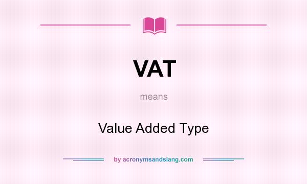 What does VAT mean? It stands for Value Added Type