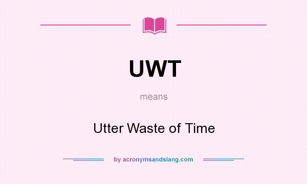 What does UWT mean? It stands for Utter Waste of Time