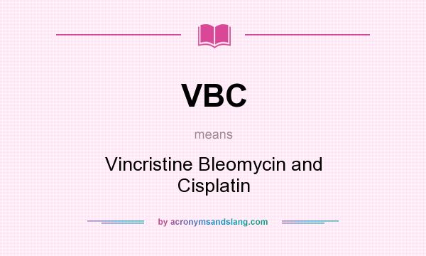 What does VBC mean? It stands for Vincristine Bleomycin and Cisplatin