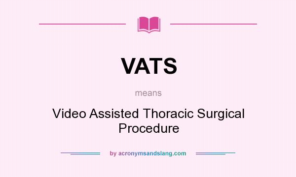 What does VATS mean? It stands for Video Assisted Thoracic Surgical Procedure