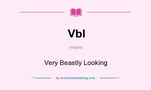 What does Vbl mean? It stands for Very Beastly Looking