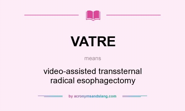 What does VATRE mean? It stands for video-assisted transsternal radical esophagectomy