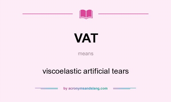 What does VAT mean? It stands for viscoelastic artificial tears