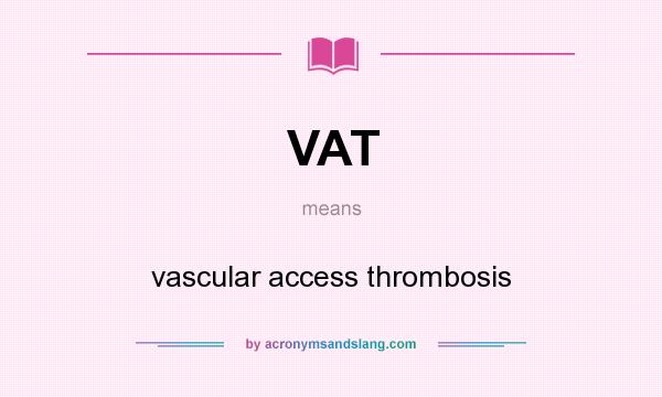 What does VAT mean? It stands for vascular access thrombosis