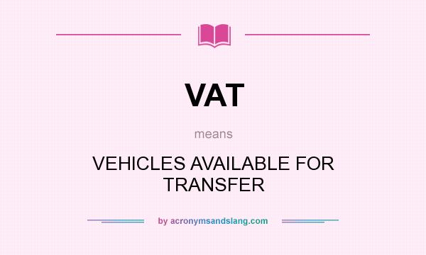 What does VAT mean? It stands for VEHICLES AVAILABLE FOR TRANSFER