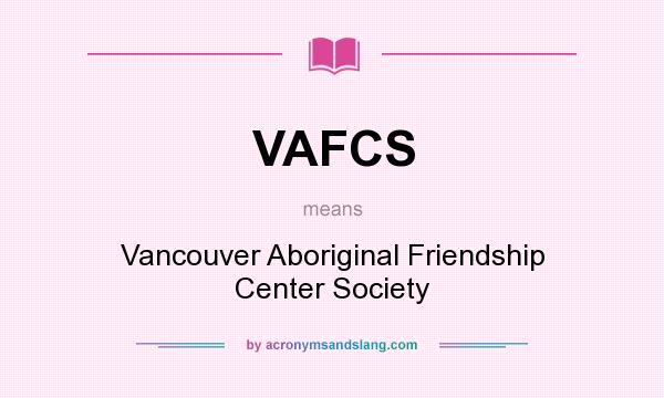 What does VAFCS mean? It stands for Vancouver Aboriginal Friendship Center Society