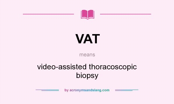 What does VAT mean? It stands for video-assisted thoracoscopic biopsy