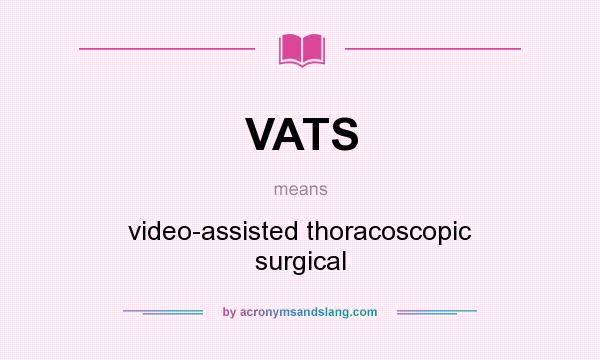 What does VATS mean? It stands for video-assisted thoracoscopic surgical