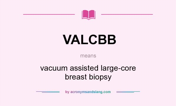 What does VALCBB mean? It stands for vacuum assisted large-core breast biopsy