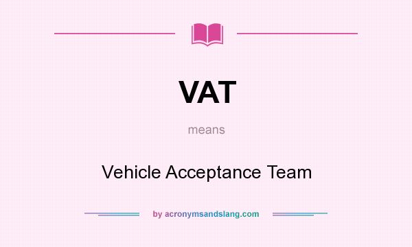What does VAT mean? It stands for Vehicle Acceptance Team