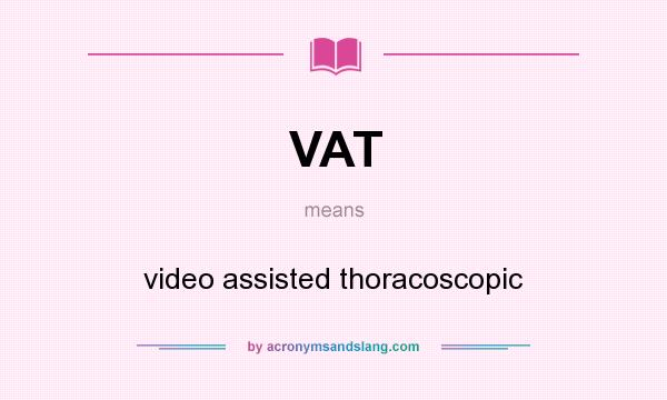 What does VAT mean? It stands for video assisted thoracoscopic