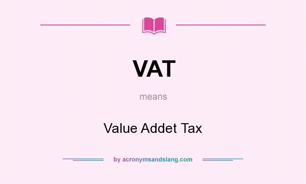 What does VAT mean? It stands for Value Addet Tax