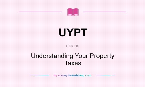 What does UYPT mean? It stands for Understanding Your Property Taxes