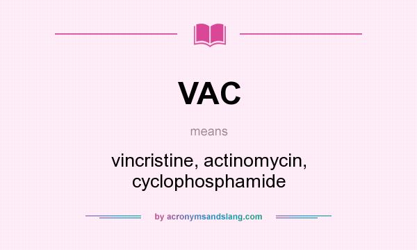 What does VAC mean? It stands for vincristine, actinomycin, cyclophosphamide
