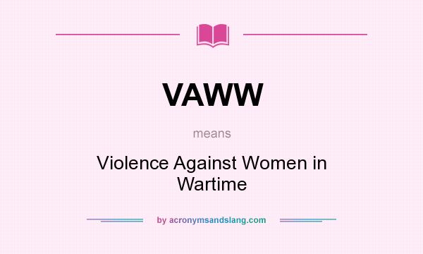 What does VAWW mean? It stands for Violence Against Women in Wartime