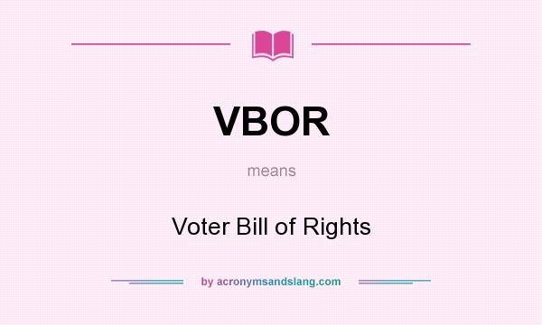 What does VBOR mean? It stands for Voter Bill of Rights