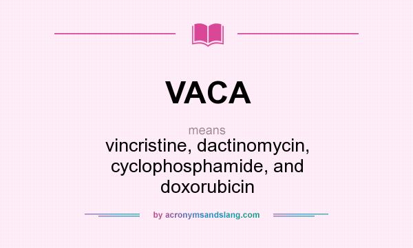What does VACA mean? It stands for vincristine, dactinomycin, cyclophosphamide, and doxorubicin