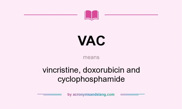 What does VAC mean? It stands for vincristine, doxorubicin and cyclophosphamide