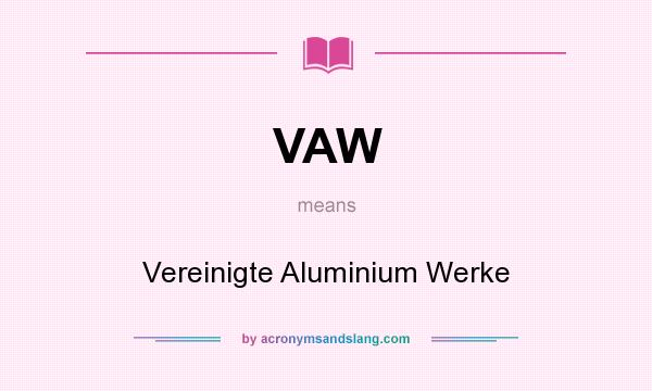 What does VAW mean? It stands for Vereinigte Aluminium Werke