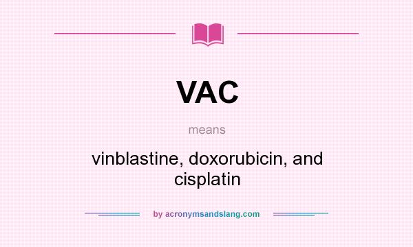 What does VAC mean? It stands for vinblastine, doxorubicin, and cisplatin