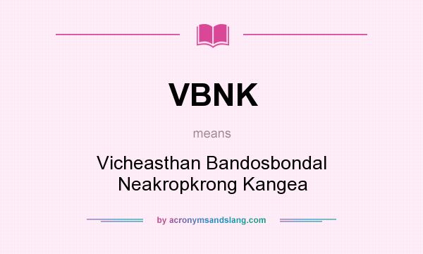 What does VBNK mean? It stands for Vicheasthan Bandosbondal Neakropkrong Kangea