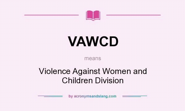What does VAWCD mean? It stands for Violence Against Women and Children Division