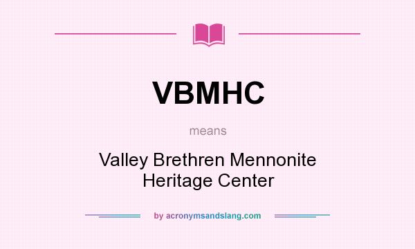 What does VBMHC mean? It stands for Valley Brethren Mennonite Heritage Center