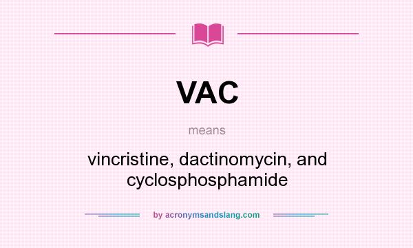 What does VAC mean? It stands for vincristine, dactinomycin, and cyclosphosphamide