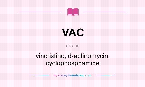 What does VAC mean? It stands for vincristine, d-actinomycin, cyclophosphamide