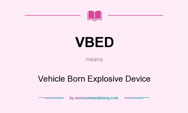What does VBED mean? It stands for Vehicle Born Explosive Device