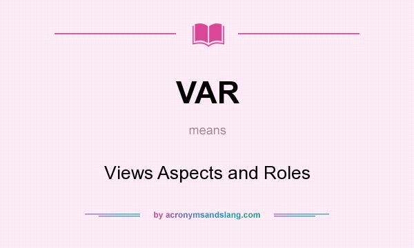 What does VAR mean? It stands for Views Aspects and Roles