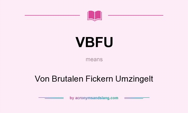 What does VBFU mean? It stands for Von Brutalen Fickern Umzingelt