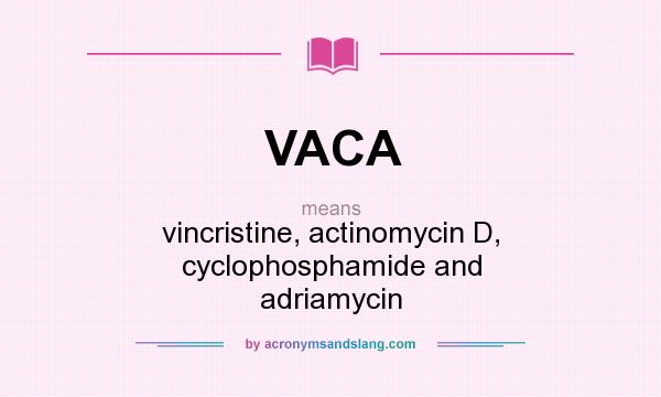 What does VACA mean? It stands for vincristine, actinomycin D, cyclophosphamide and adriamycin