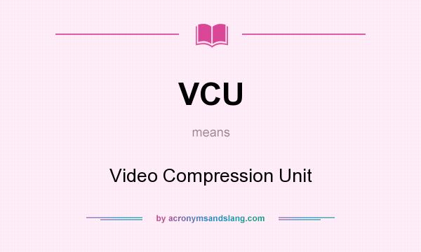 What does VCU mean? It stands for Video Compression Unit