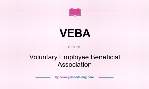What does VEBA mean? It stands for Voluntary Employee Beneficial Association