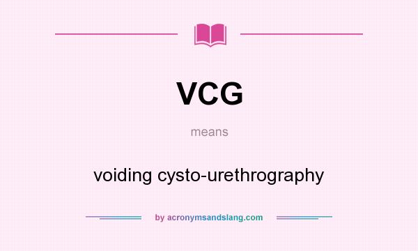 What does VCG mean? It stands for voiding cysto-urethrography