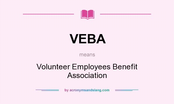 What does VEBA mean? It stands for Volunteer Employees Benefit Association