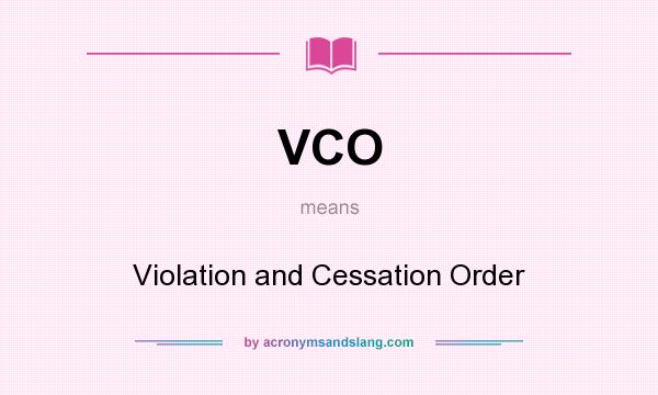 What does VCO mean? It stands for Violation and Cessation Order
