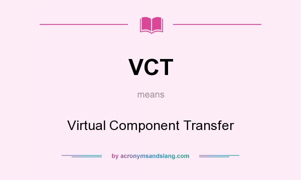 What does VCT mean? It stands for Virtual Component Transfer