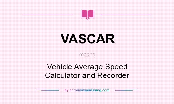 What does VASCAR mean? It stands for Vehicle Average Speed Calculator and Recorder