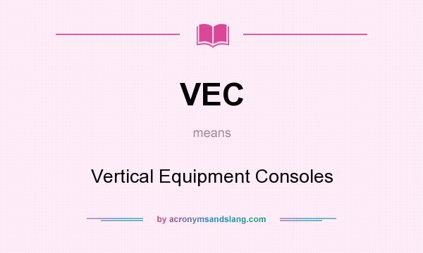 What does VEC mean? It stands for Vertical Equipment Consoles