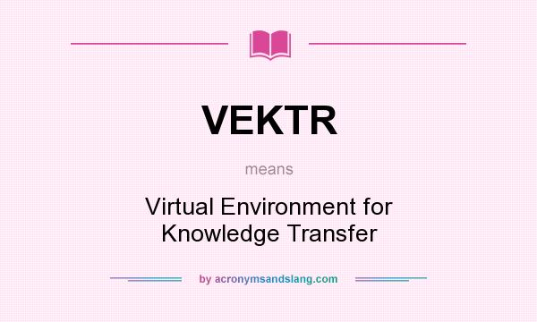 What does VEKTR mean? It stands for Virtual Environment for Knowledge Transfer