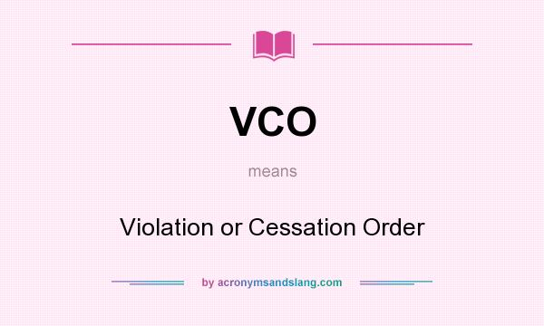 What does VCO mean? It stands for Violation or Cessation Order