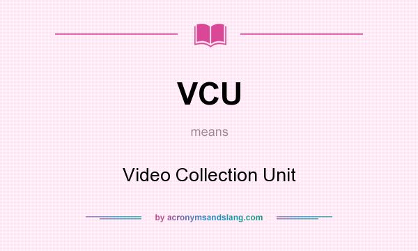 What does VCU mean? It stands for Video Collection Unit